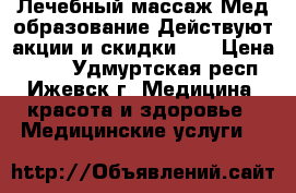 Лечебный массаж.Мед.образование.Действуют акции и скидки!!! › Цена ­ 500 - Удмуртская респ., Ижевск г. Медицина, красота и здоровье » Медицинские услуги   